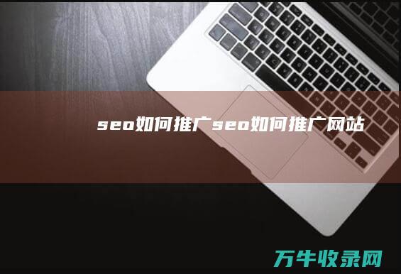 seo如何推广 (seo如何推广网站)